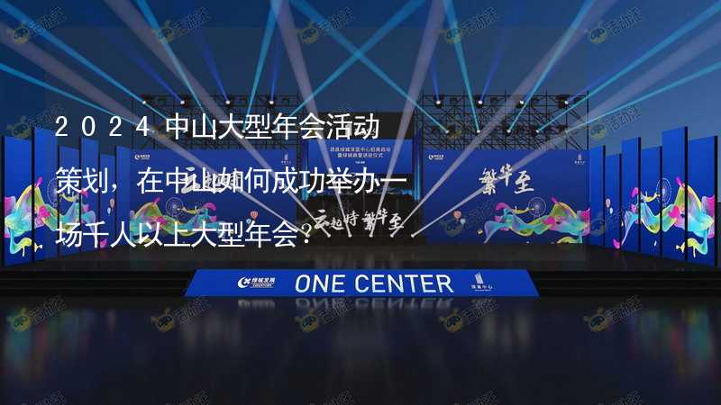 2024中山大型年会活动策划，在中山如何成功举办一场千人以上大型年会？_1