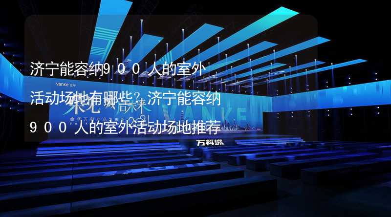 济宁能容纳900人的室外活动场地有哪些？济宁能容纳900人的室外活动场地推荐_2