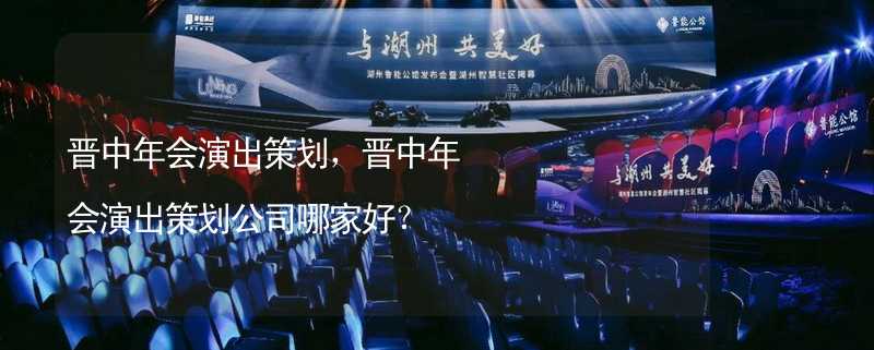 晉中年會演出策劃，晉中年會演出策劃公司哪家好？_2