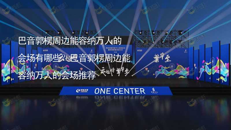 巴音郭楞周边能容纳万人的会场有哪些？巴音郭楞周边能容纳万人的会场推荐_1