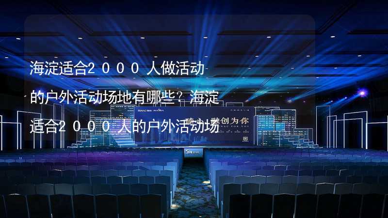 海淀适合2000人做活动的户外活动场地有哪些？海淀适合2000人的户外活动场地推荐_2