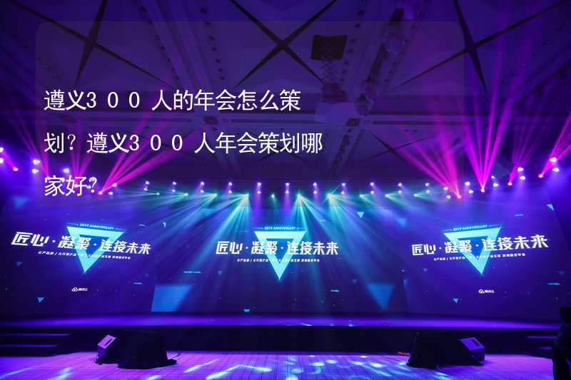 遵义300人的年会怎么策划？遵义300人年会策划哪家好？_1