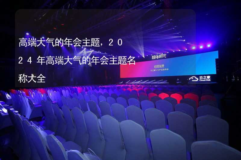 高端大气的年会主题，2024年高端大气的年会主题名称大全_1