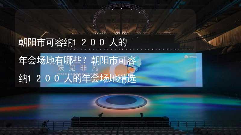 朝阳市可容纳1200人的年会场地有哪些？朝阳市可容纳1200人的年会场地精选_2