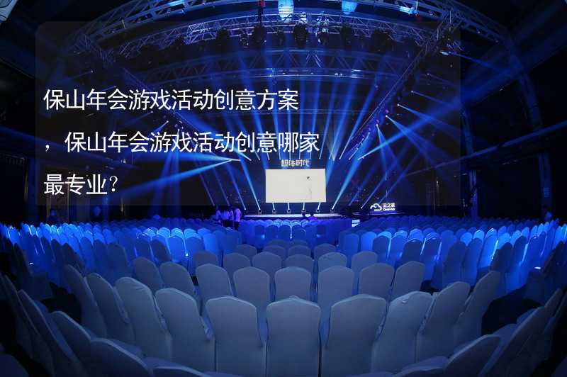 保山年会游戏活动创意方案，保山年会游戏活动创意哪家最专业？_2