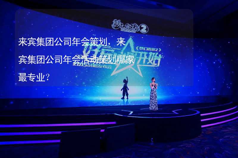 来宾集团公司年会策划，来宾集团公司年会活动策划哪家最专业？_1