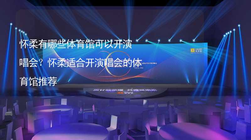 怀柔有哪些体育馆可以开演唱会？怀柔适合开演唱会的体育馆推荐_1