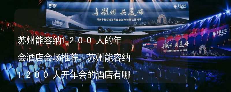 苏州能容纳1200人的年会酒店会场推荐，苏州能容纳1200人开年会的酒店有哪些？_2