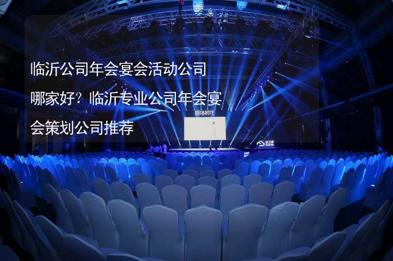 临沂公司年会宴会活动公司哪家好？临沂专业公司年会宴会策划公司推荐_2