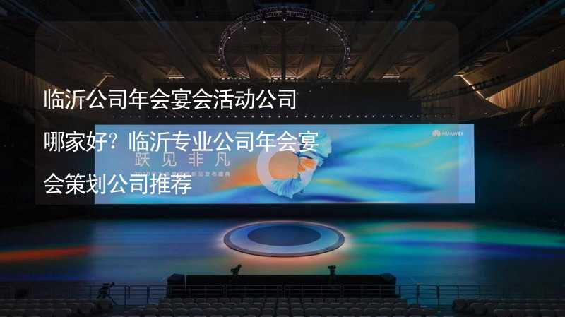 临沂公司年会宴会活动公司哪家好？临沂专业公司年会宴会策划公司推荐_1