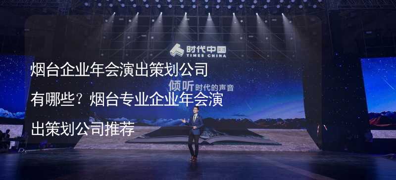 烟台企业年会演出策划公司有哪些？烟台专业企业年会演出策划公司推荐_1