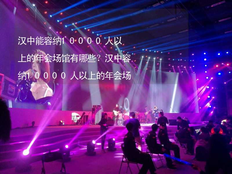 汉中能容纳10000人以上的年会场馆有哪些？汉中容纳10000人以上的年会场馆推荐_1