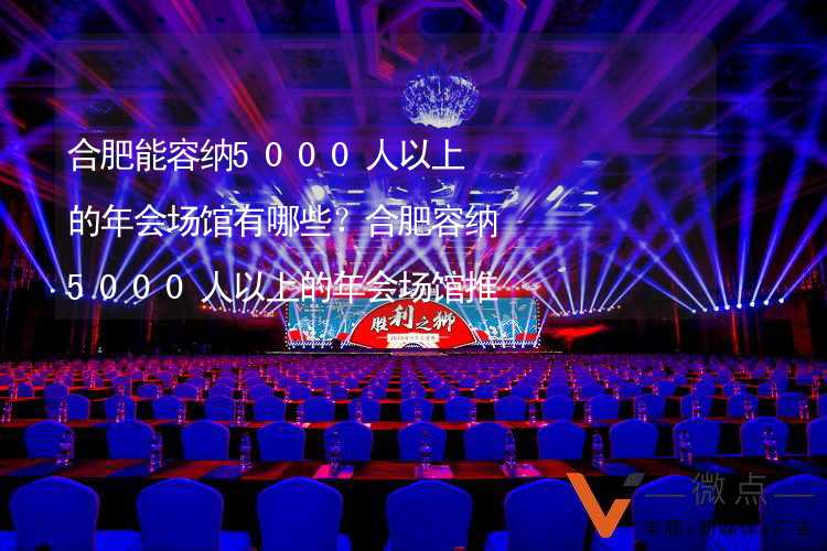 合肥能容纳5000人以上的年会场馆有哪些？合肥容纳5000人以上的年会场馆推荐_1