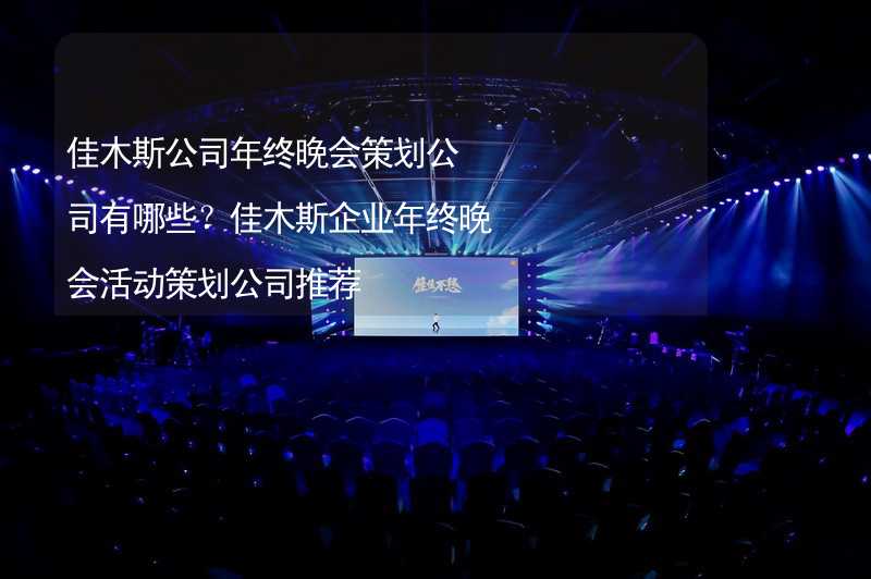 佳木斯公司年終晚會策劃公司有哪些？佳木斯企業(yè)年終晚會活動策劃公司推薦_1