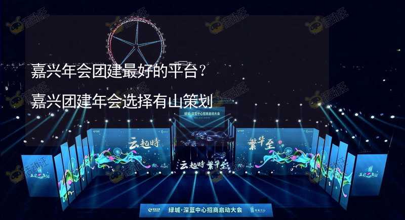 嘉兴年会团建最好的平台？嘉兴团建年会选择有山策划_2