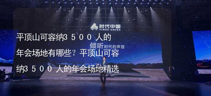 平顶山可容纳3500人的年会场地有哪些？平顶山可容纳3500人的年会场地精选_1