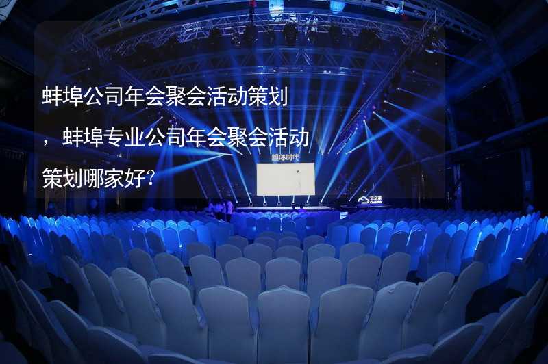 蚌埠公司年会聚会活动策划，蚌埠专业公司年会聚会活动策划哪家好？_1