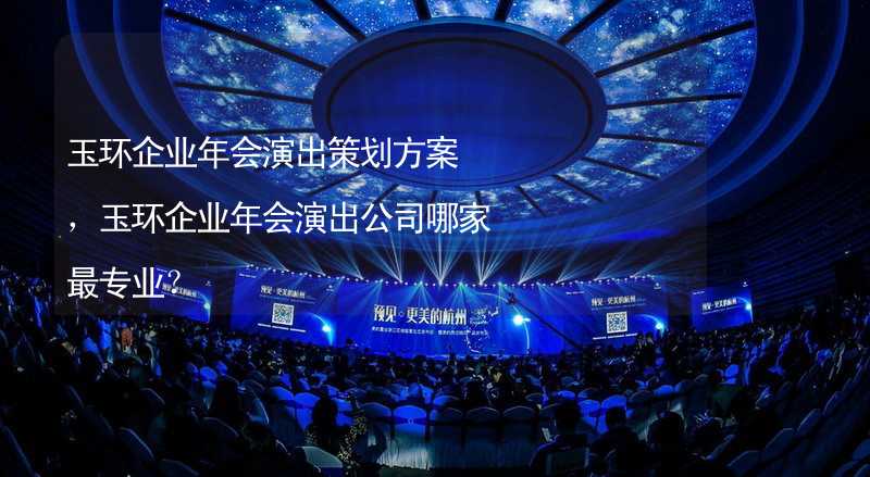 玉环企业年会演出策划方案，玉环企业年会演出公司哪家最专业？_2