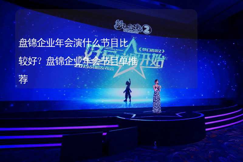 盘锦企业年会演什么节目比较好？盘锦企业年会节目单推荐_1