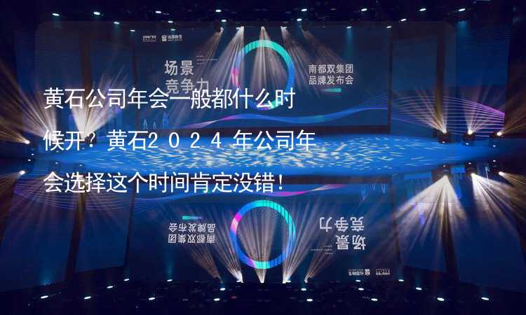 黄石公司年会一般都什么时候开？黄石2024年公司年会选择这个时间肯定没错！_2