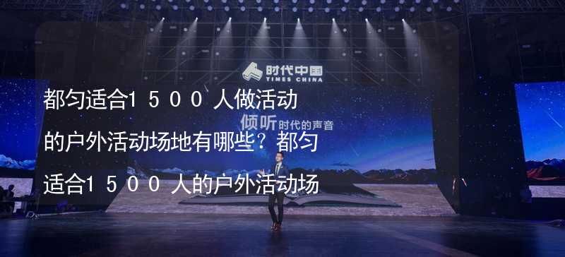 都匀适合1500人做活动的户外活动场地有哪些？都匀适合1500人的户外活动场地推荐_2