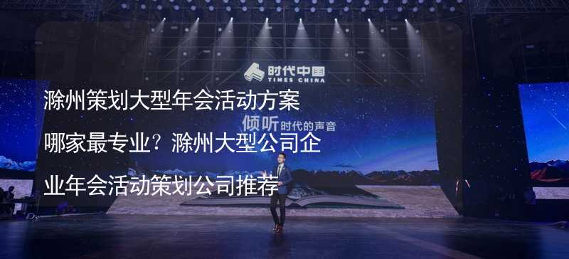 滁州策划大型年会活动方案哪家最专业？滁州大型公司企业年会活动策划公司推荐_2