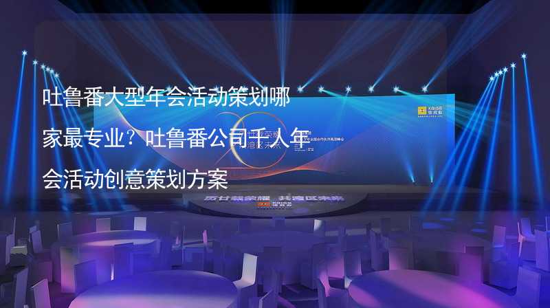 吐鲁番大型年会活动策划哪家最专业？吐鲁番公司千人年会活动创意策划方案_2