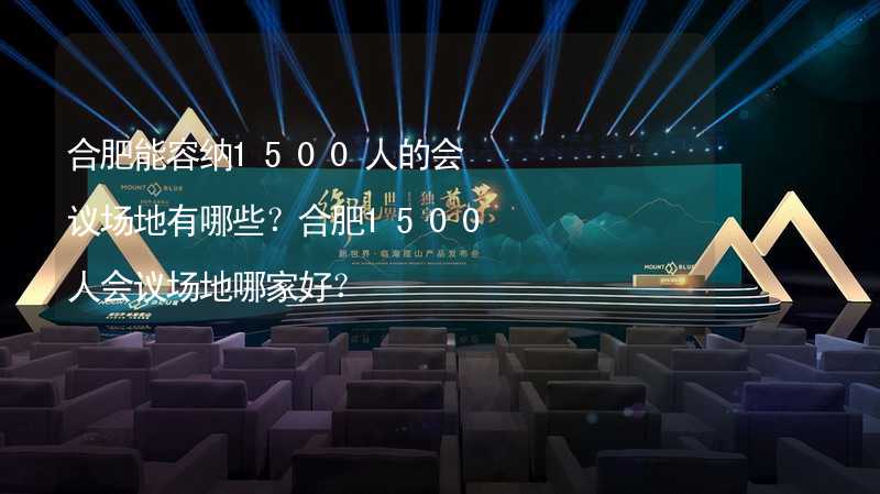 合肥能容纳1500人的会议场地有哪些？合肥1500人会议场地哪家好？_2