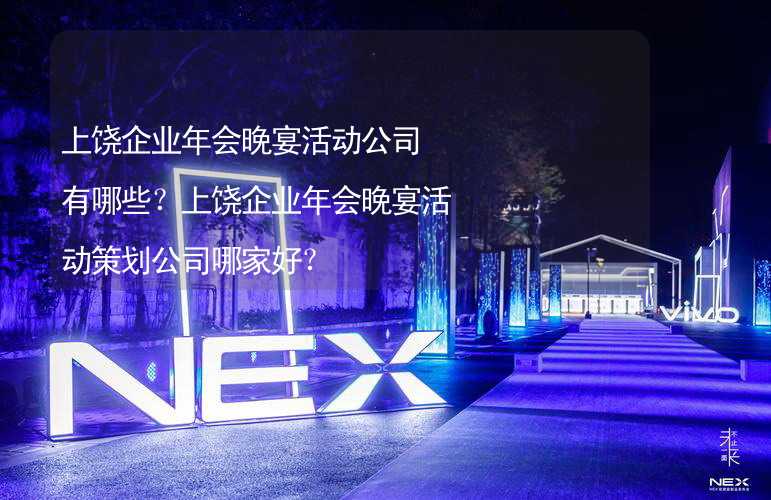 上饶企业年会晚宴活动公司有哪些？上饶企业年会晚宴活动策划公司哪家好？_1