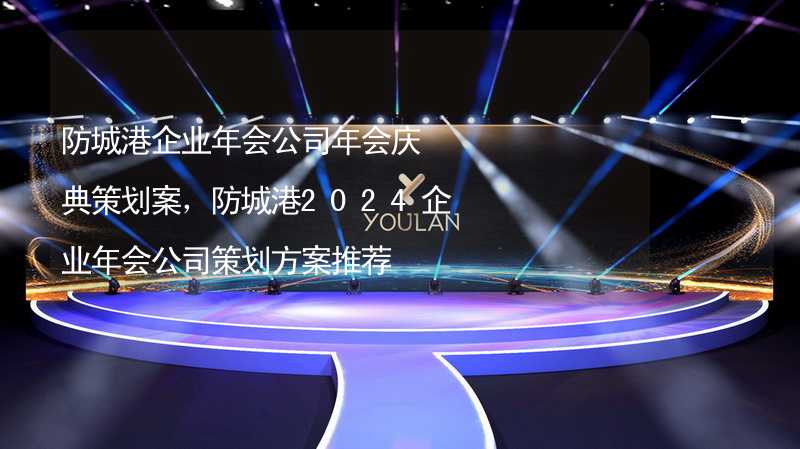 防城港企業(yè)年會公司年會慶典策劃案，防城港2024企業(yè)年會公司策劃方案推薦_1