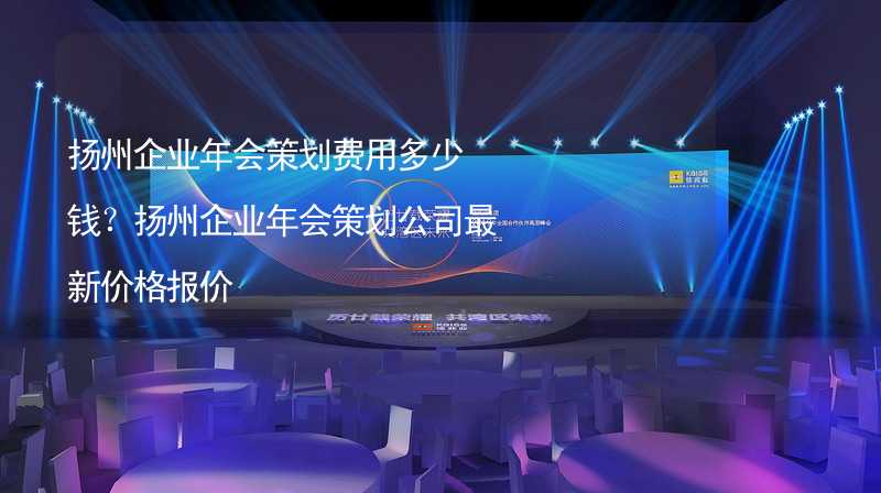 扬州企业年会策划费用多少钱？扬州企业年会策划公司最新价格报价_1