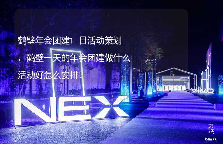 鹤壁年会团建1日活动策划，鹤壁一天的年会团建做什么活动好怎么安排？_1