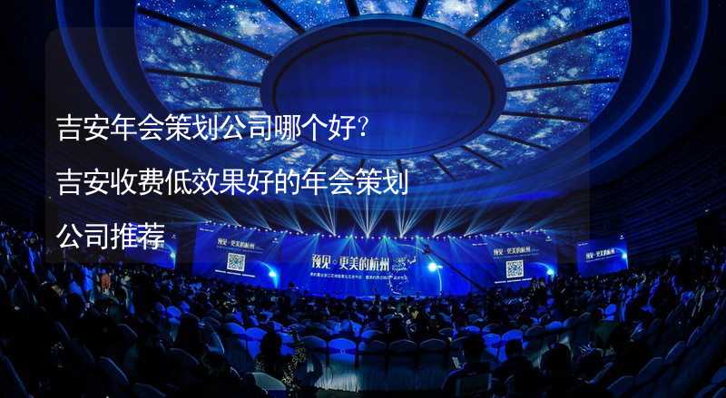 吉安年会策划公司哪个好？吉安收费低效果好的年会策划公司推荐_1