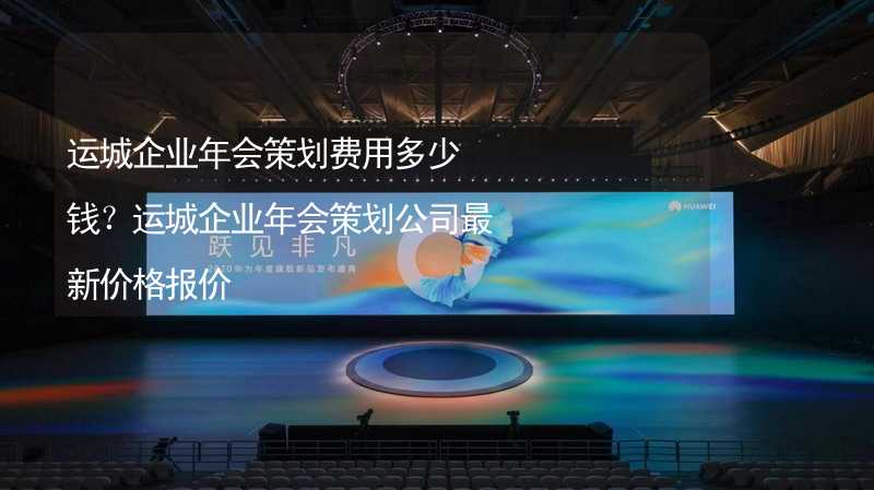 運城企業(yè)年會策劃費用多少錢？運城企業(yè)年會策劃公司最新價格報價_1