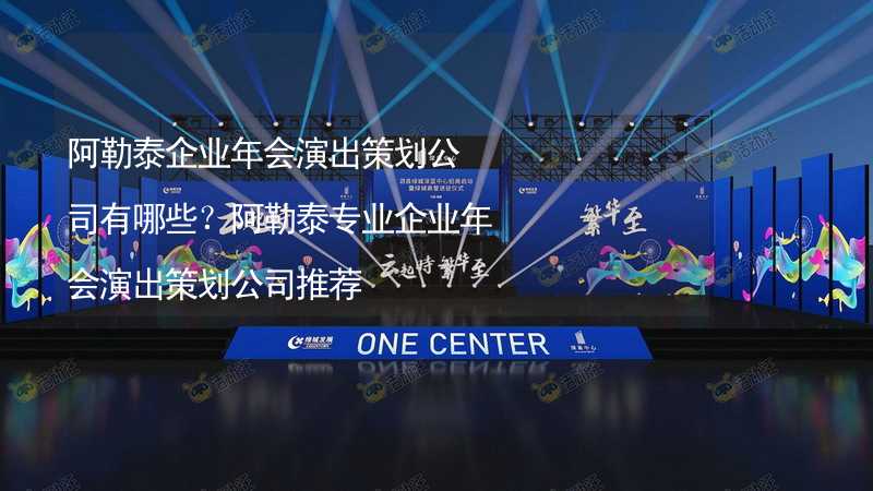 阿勒泰企業(yè)年會(huì)演出策劃公司有哪些？阿勒泰專業(yè)企業(yè)年會(huì)演出策劃公司推薦_1