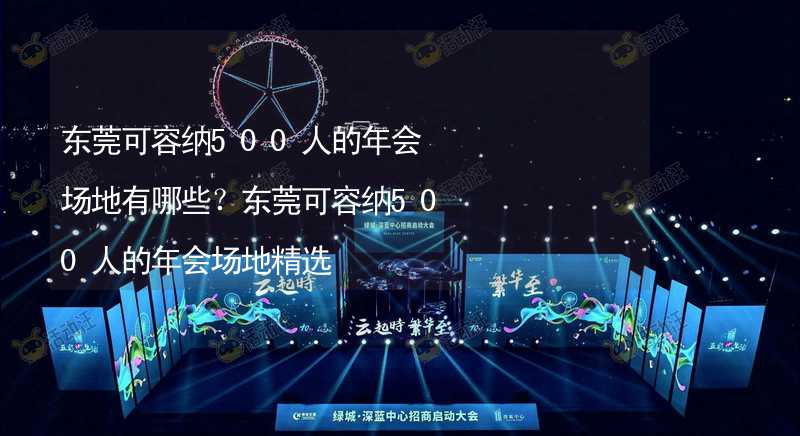 东莞可容纳500人的年会场地有哪些？东莞可容纳500人的年会场地精选_2