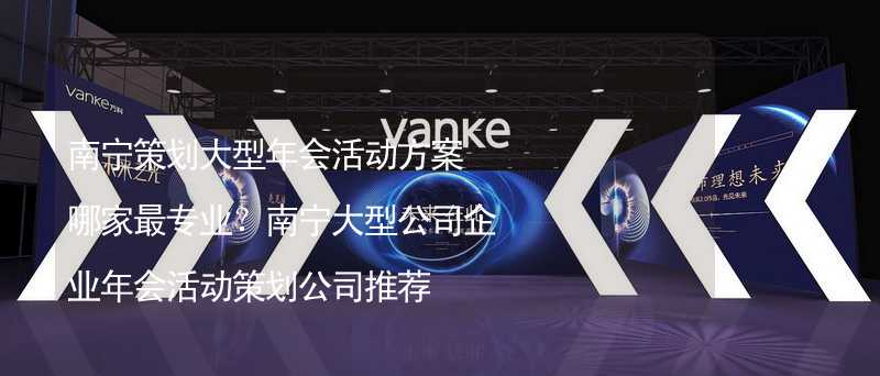 南寧策劃大型年會活動方案哪家最專業(yè)？南寧大型公司企業(yè)年會活動策劃公司推薦_2