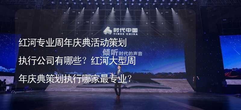 红河专业周年庆典活动策划执行公司有哪些？红河大型周年庆典策划执行哪家最专业？_1