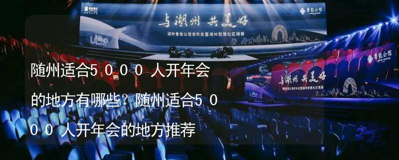 随州适合5000人开年会的地方有哪些？随州适合5000人开年会的地方推荐_2