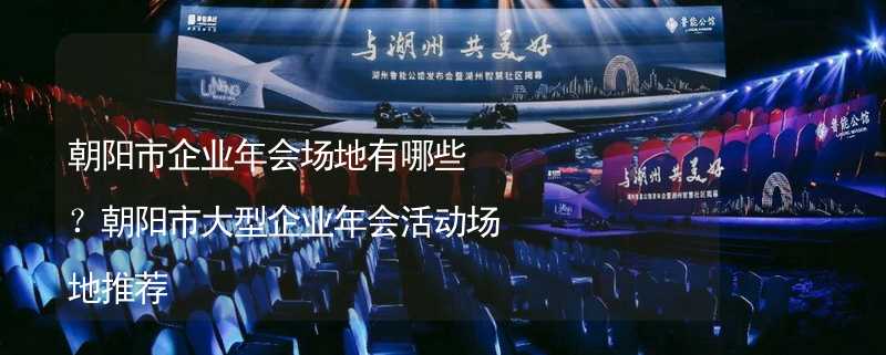 朝陽市企業(yè)年會場地有哪些？朝陽市大型企業(yè)年會活動場地推薦_2