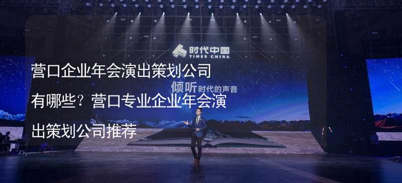 营口企业年会演出策划公司有哪些？营口专业企业年会演出策划公司推荐_1