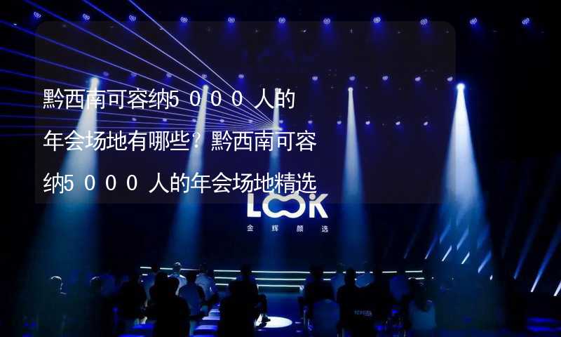 黔西南可容纳5000人的年会场地有哪些？黔西南可容纳5000人的年会场地精选_1