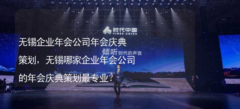 无锡企业年会公司年会庆典策划，无锡哪家企业年会公司的年会庆典策划最专业？_1