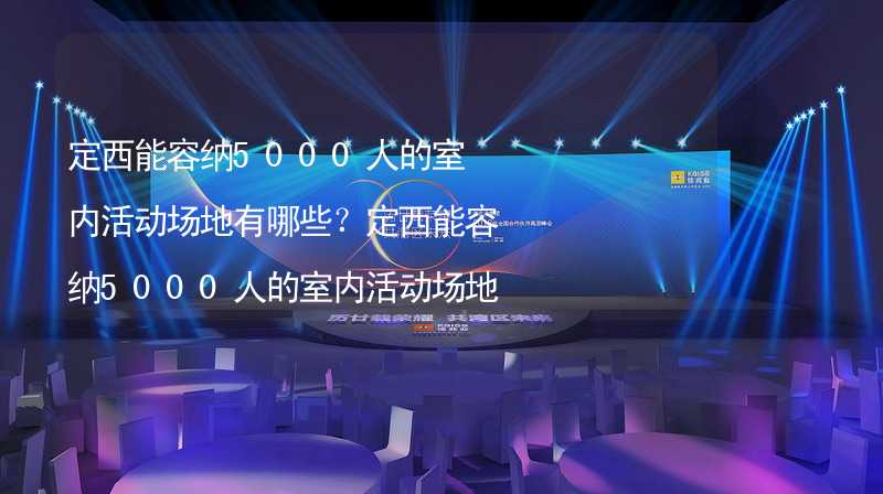 定西能容纳5000人的室内活动场地有哪些？定西能容纳5000人的室内活动场地推荐_2