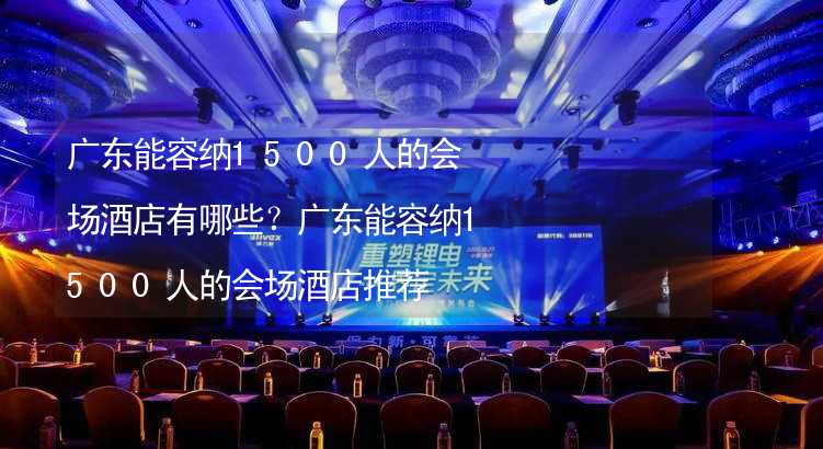 广东能容纳1500人的会场酒店有哪些？广东能容纳1500人的会场酒店推荐_2