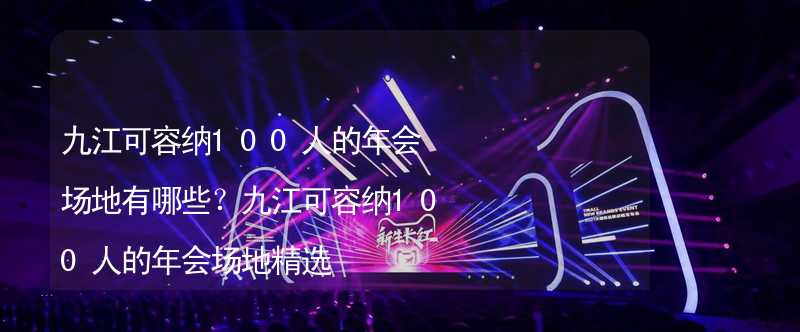 九江可容纳100人的年会场地有哪些？九江可容纳100人的年会场地精选_1