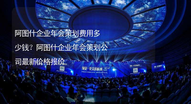 阿图什企业年会策划费用多少钱？阿图什企业年会策划公司最新价格报价_2