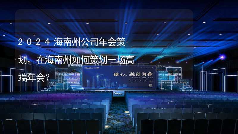 2024海南州公司年会策划，在海南州如何策划一场高端年会？_1