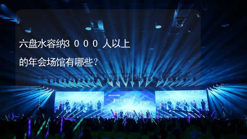 六盘水容纳3000人以上的年会场馆有哪些？_2