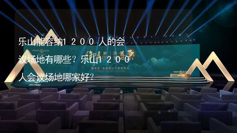 乐山能容纳1200人的会议场地有哪些？乐山1200人会议场地哪家好？_1